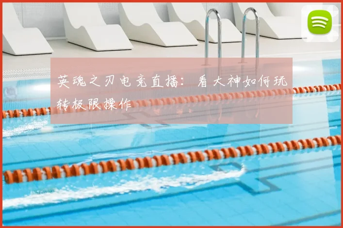 英魂之刃电竞直播:看大神如何玩转极限操作