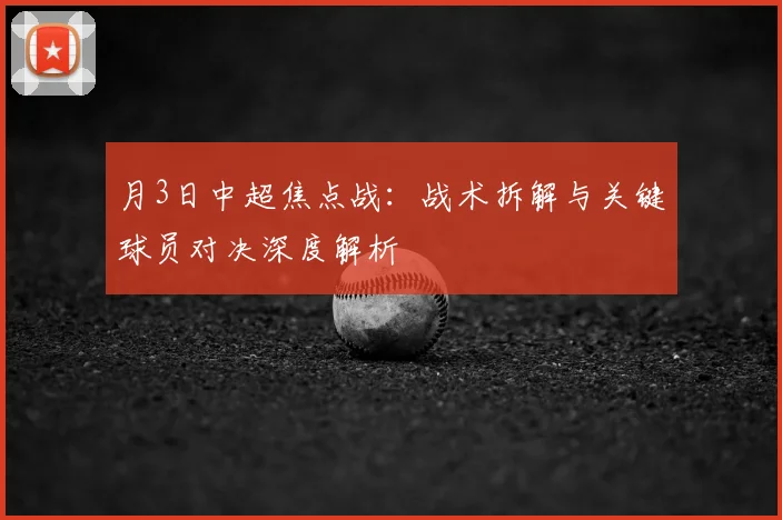 月3日中超焦点战:战术拆解与关键球员对决深度解析