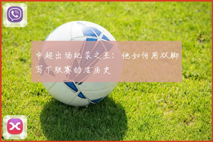 中超出场纪录之王:他如何用双脚写下联赛的活历史