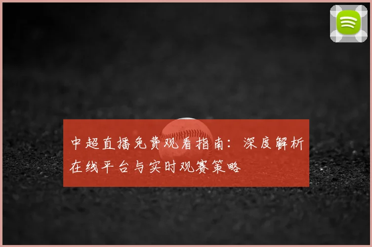 中超直播免费观看指南:深度解析在线平台与实时观赛策略