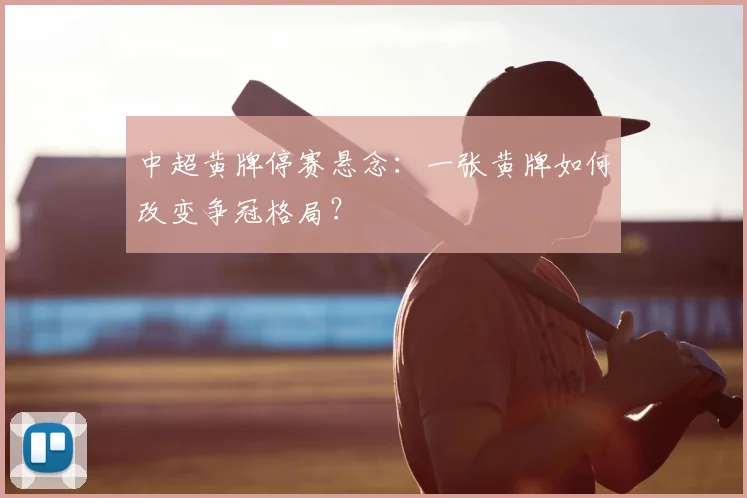 中超黄牌停赛悬念:一张黄牌如何改变争冠格局?
