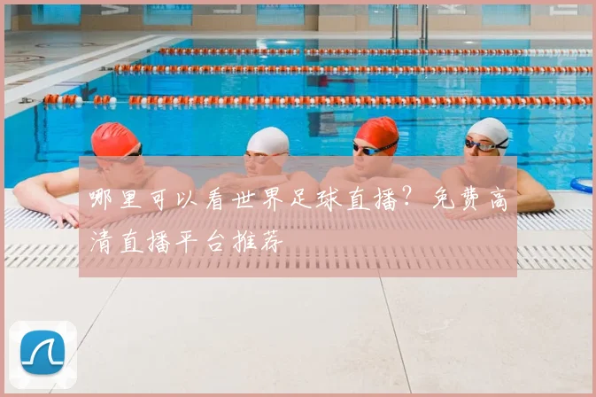 哪里可以看世界足球直播?免费高清直播平台推荐