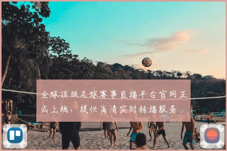 全球顶级足球赛事直播平台官网正式上线,提供高清实时转播服务