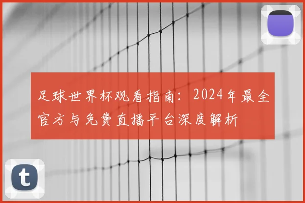 足球世界杯观看指南:2024年最全官方与免费直播平台深度解析