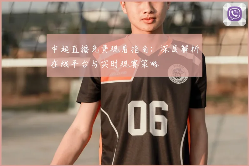 中超直播免费观看指南:深度解析在线平台与实时观赛策略