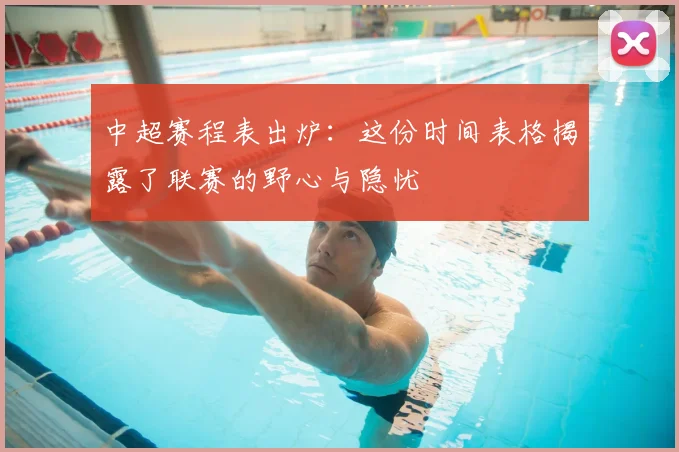 中超赛程表出炉：这份时间表格揭露了联赛的野心与隐忧
