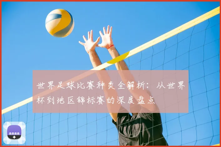 世界足球比赛种类全解析：从世界杯到地区锦标赛的深度盘点