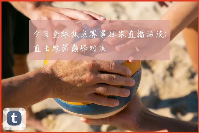 今日全球焦点赛事独家直播访谈:直击绿茵巅峰对决
