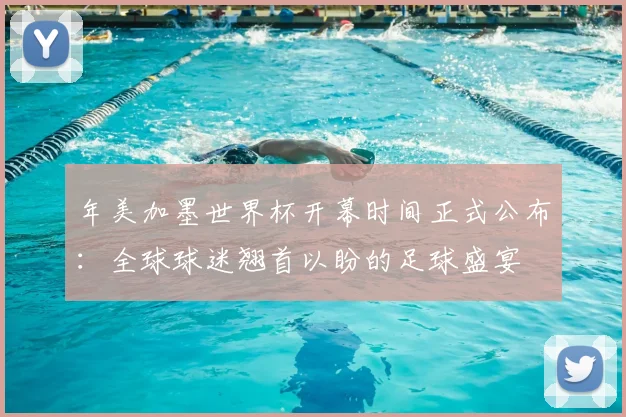 年美加墨世界杯开幕时间正式公布:全球球迷翘首以盼的足球盛宴