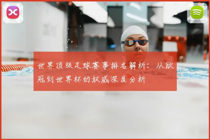 世界顶级足球赛事排名解析:从欧冠到世界杯的权威深度分析