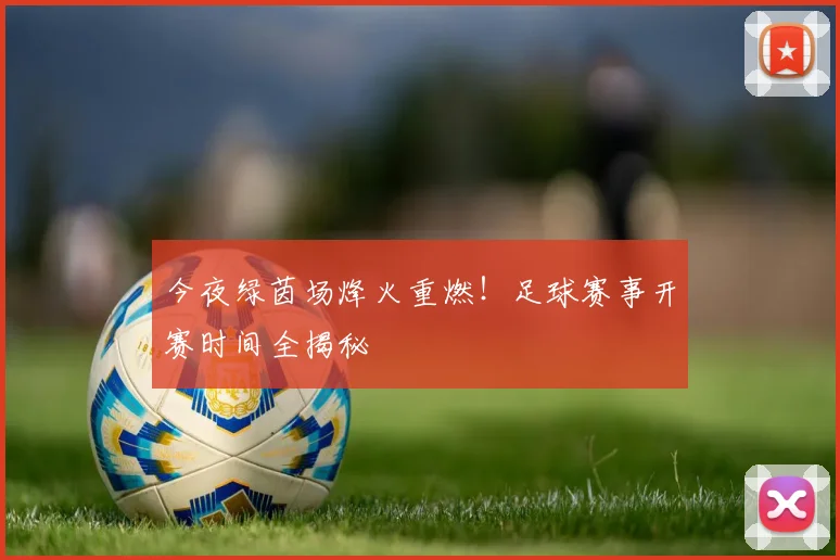 今夜绿茵场烽火重燃!足球赛事开赛时间全揭秘