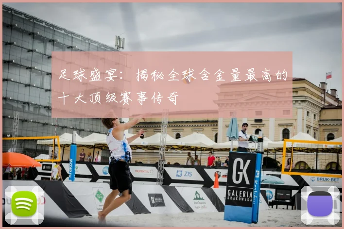 足球盛宴：揭秘全球含金量最高的十大顶级赛事传奇